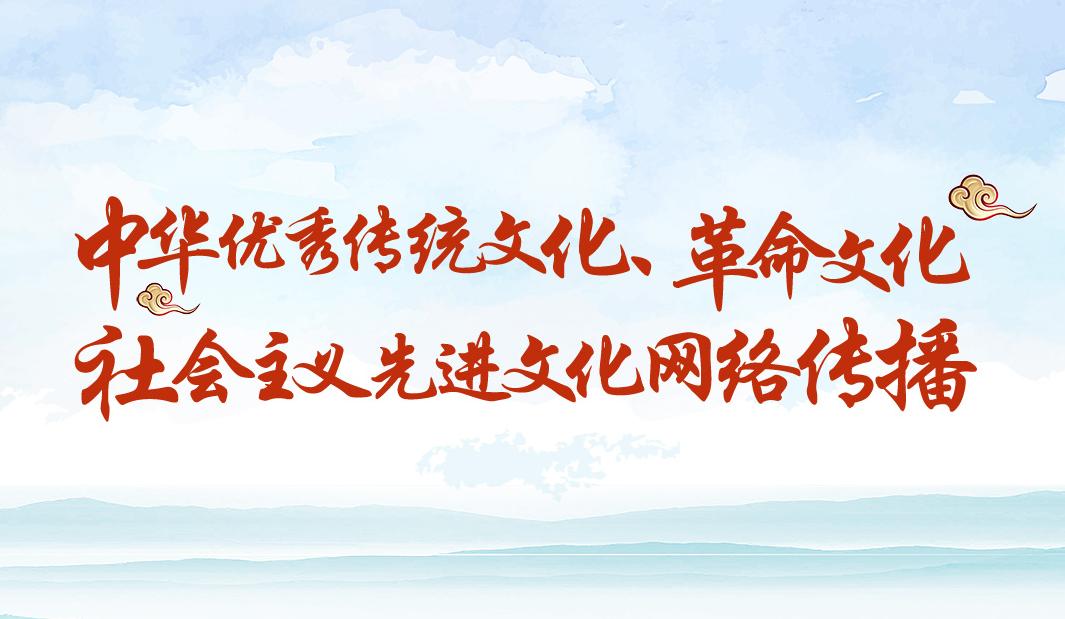 中华优秀传统文化、革命文化、社会主义先进文化网络传播
